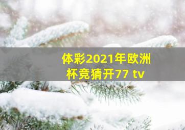 体彩2021年欧洲杯竞猜开77 tv